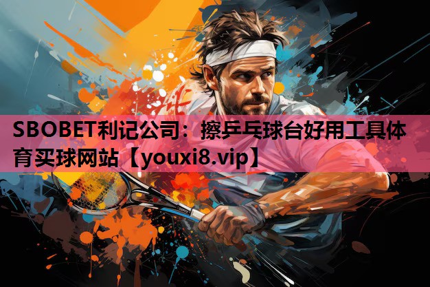 SBOBET利记公司：擦乒乓球台好用工具体育买球网站