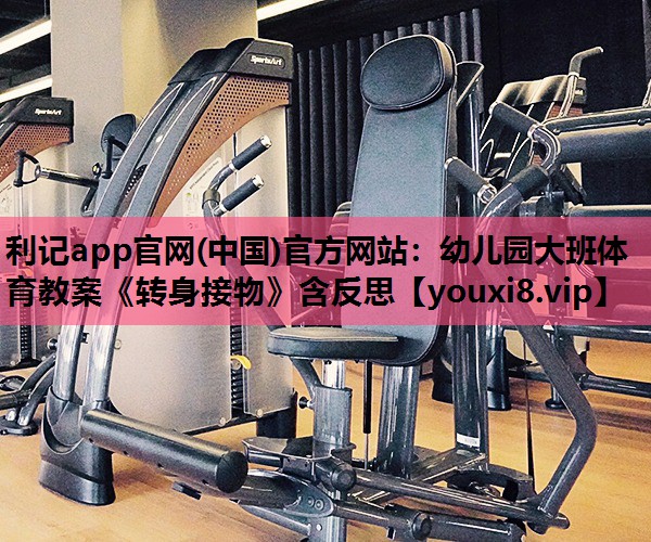 利记app官网(中国)官方网站：幼儿园大班体育教案《转身接物》含反思