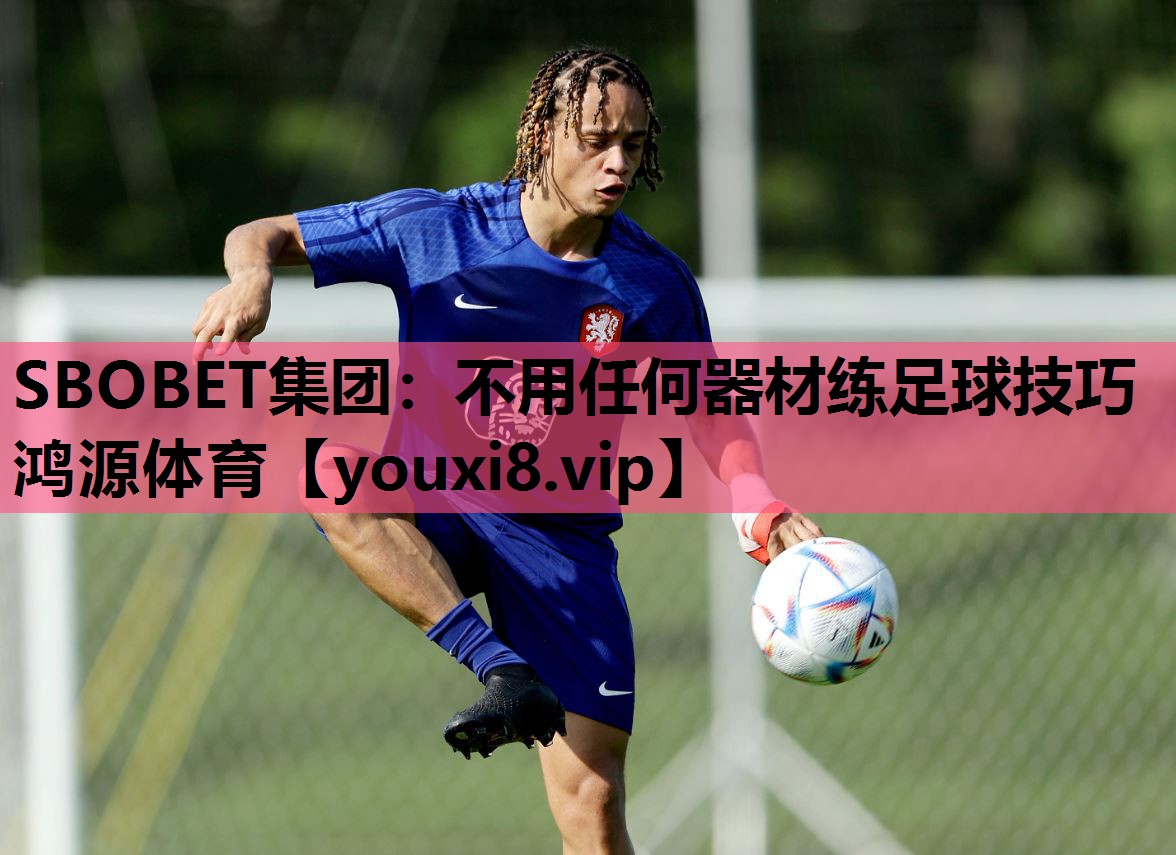 SBOBET集团：不用任何器材练足球技巧鸿源体育