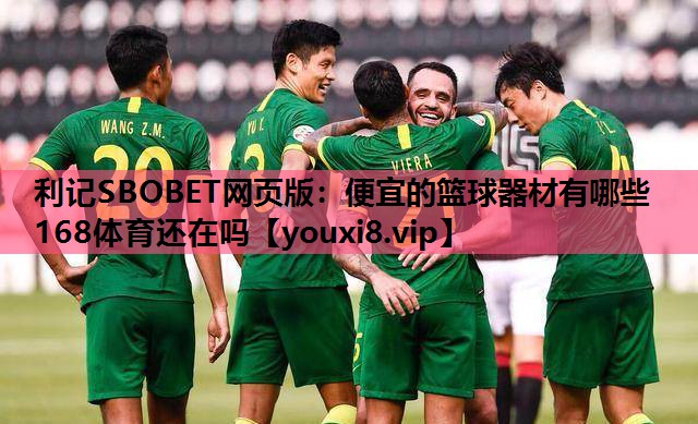 利记SBOBET网页版：便宜的篮球器材有哪些168体育还在吗