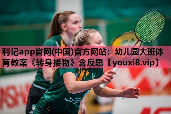 利记app官网(中国)官方网站：幼儿园大班体育教案《转身接物》含反思
