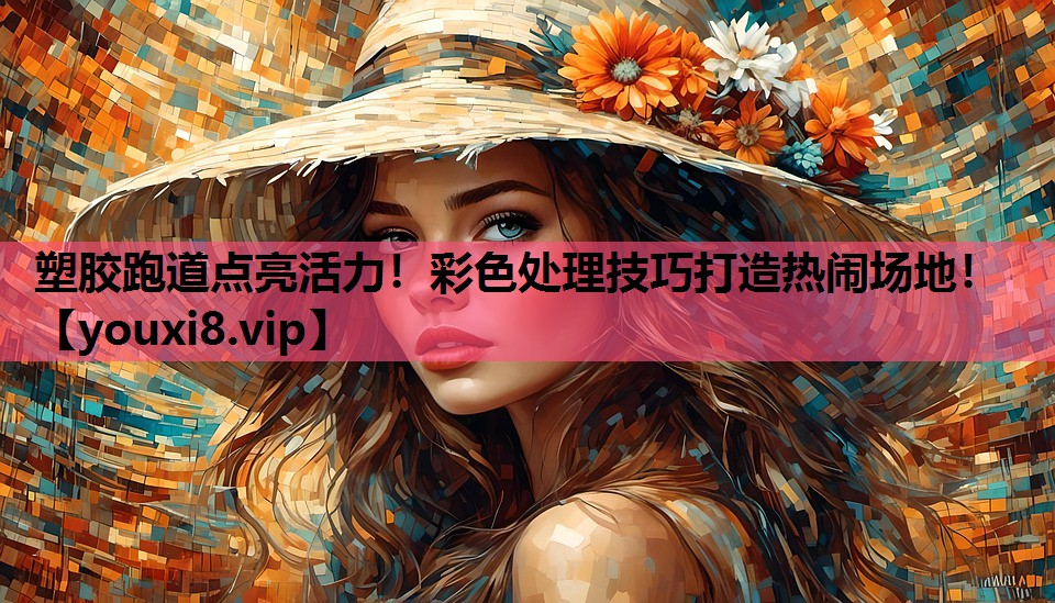 塑胶跑道点亮活力！彩色处理技巧打造热闹场地！