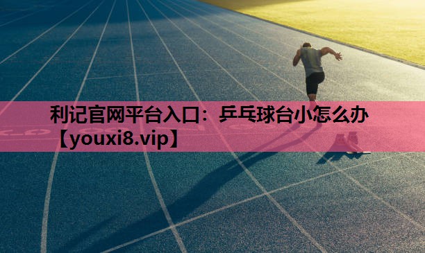 利记官网平台入口：乒乓球台小怎么办