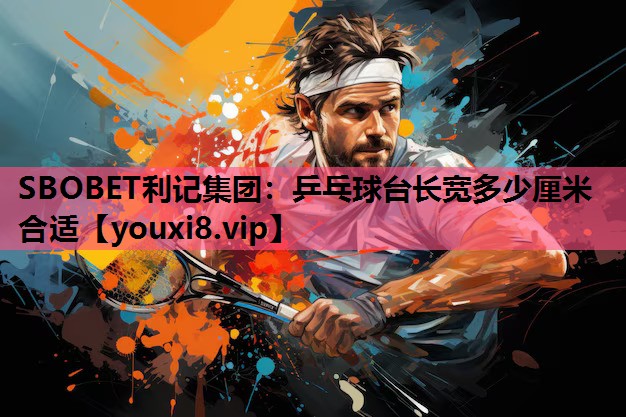 SBOBET利记集团：乒乓球台长宽多少厘米合适