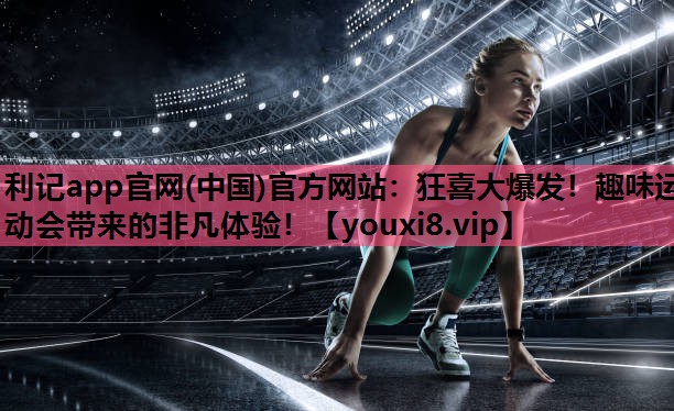 狂喜大爆发！趣味运动会带来的非凡体验！