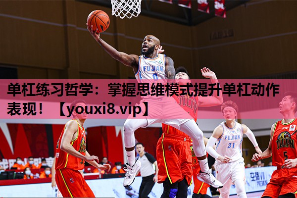 单杠练习哲学：掌握思维模式提升单杠动作表现！