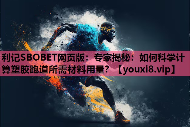 专家揭秘：如何科学计算塑胶跑道所需材料用量？
